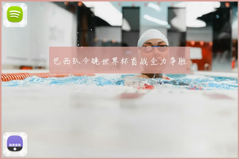 巴西队今晚世界杯首战全力争胜