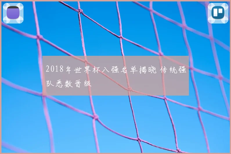 2018年世界杯八强名单揭晓 传统强队悉数晋级