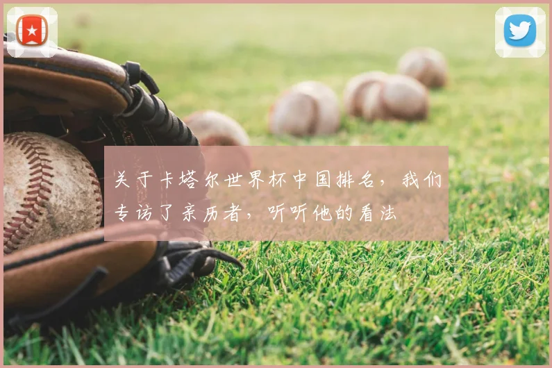 关于卡塔尔世界杯中国排名,我们专访了亲历者,听听他的看法