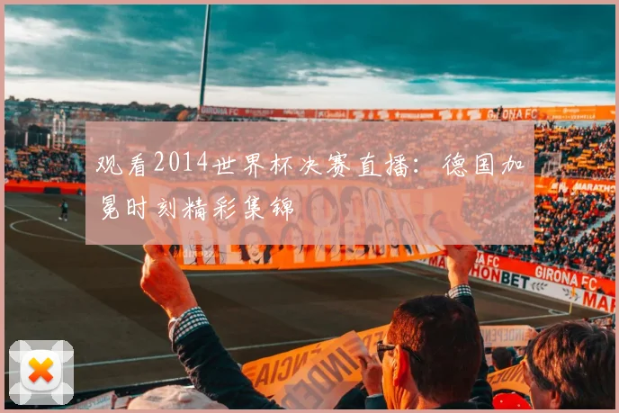 观看2014世界杯决赛直播：德国加冕时刻精彩集锦