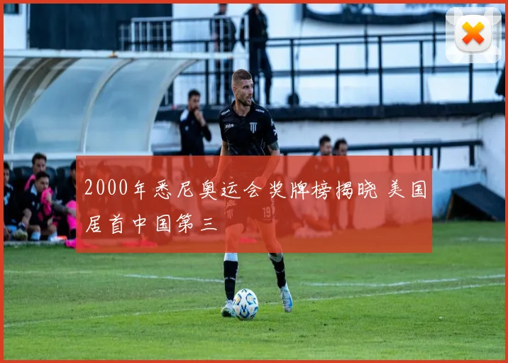 2000年悉尼奥运会奖牌榜揭晓 美国居首中国第三